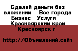 Сделай деньги без вложений. - Все города Бизнес » Услуги   . Красноярский край,Красноярск г.